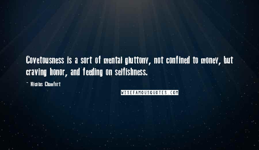 Nicolas Chamfort Quotes: Covetousness is a sort of mental gluttony, not confined to money, but craving honor, and feeding on selfishness.