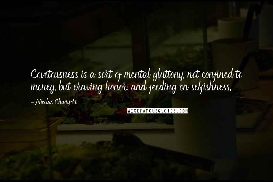 Nicolas Chamfort Quotes: Covetousness is a sort of mental gluttony, not confined to money, but craving honor, and feeding on selfishness.