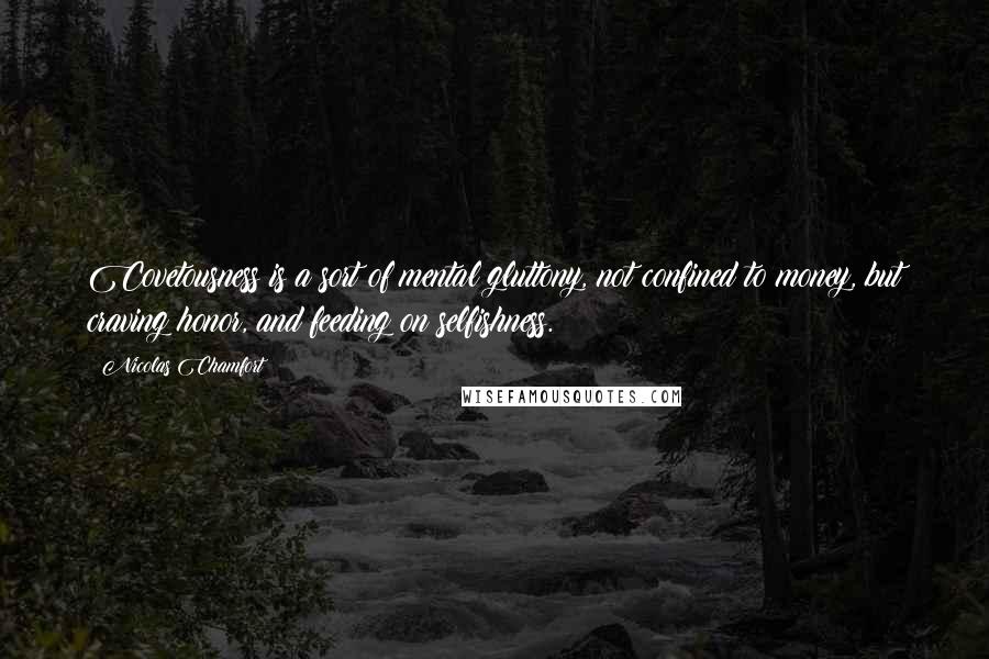 Nicolas Chamfort Quotes: Covetousness is a sort of mental gluttony, not confined to money, but craving honor, and feeding on selfishness.