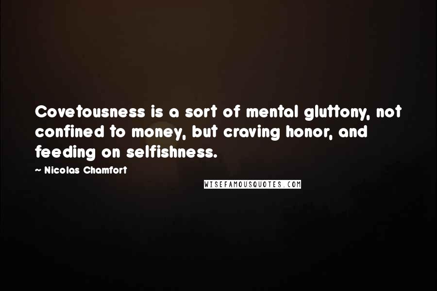 Nicolas Chamfort Quotes: Covetousness is a sort of mental gluttony, not confined to money, but craving honor, and feeding on selfishness.
