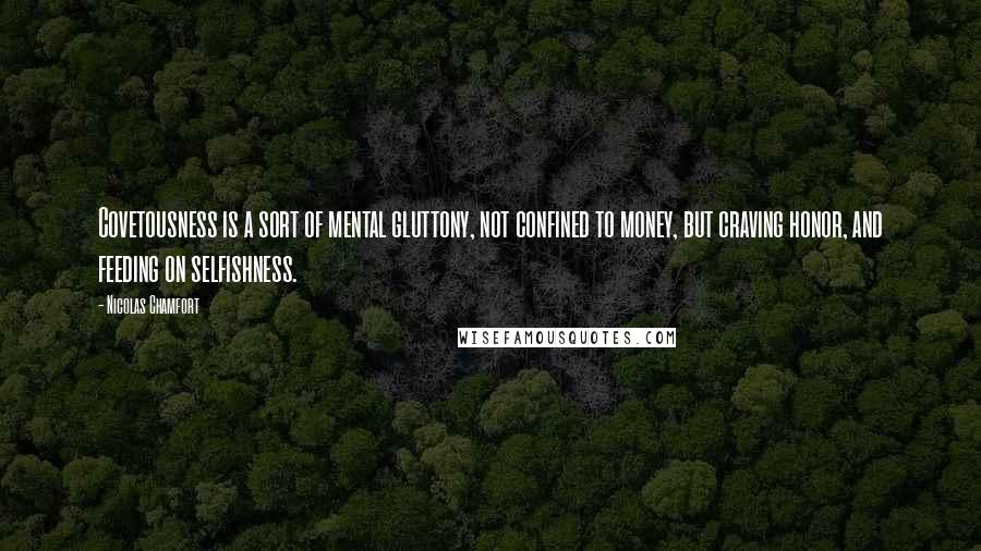 Nicolas Chamfort Quotes: Covetousness is a sort of mental gluttony, not confined to money, but craving honor, and feeding on selfishness.