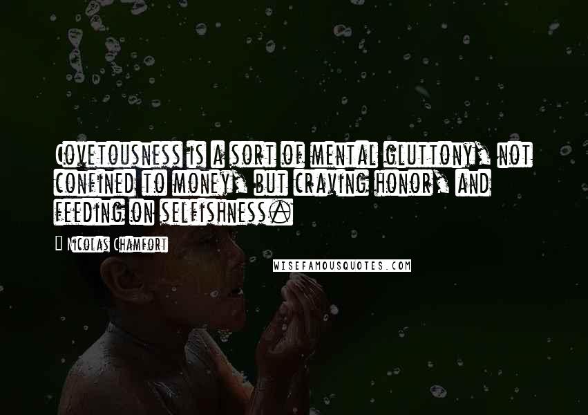 Nicolas Chamfort Quotes: Covetousness is a sort of mental gluttony, not confined to money, but craving honor, and feeding on selfishness.