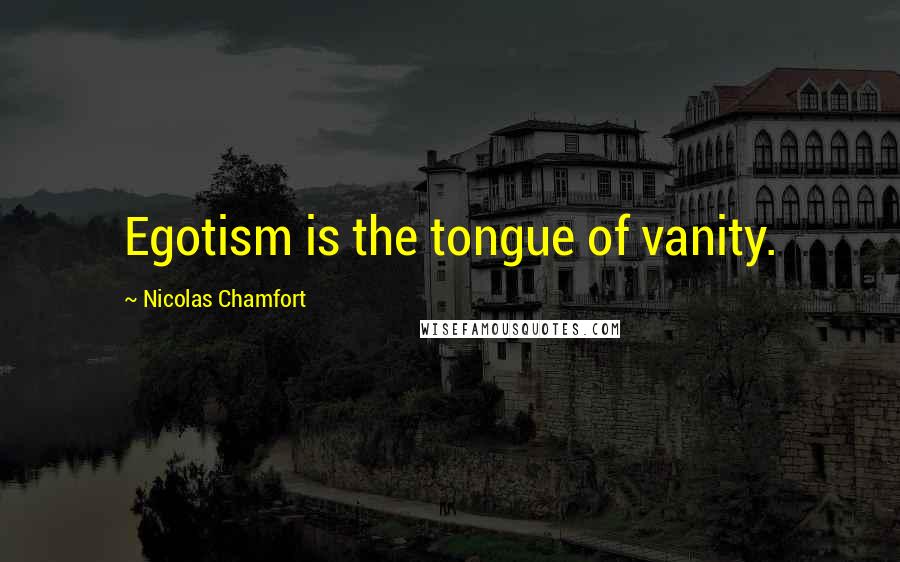 Nicolas Chamfort Quotes: Egotism is the tongue of vanity.