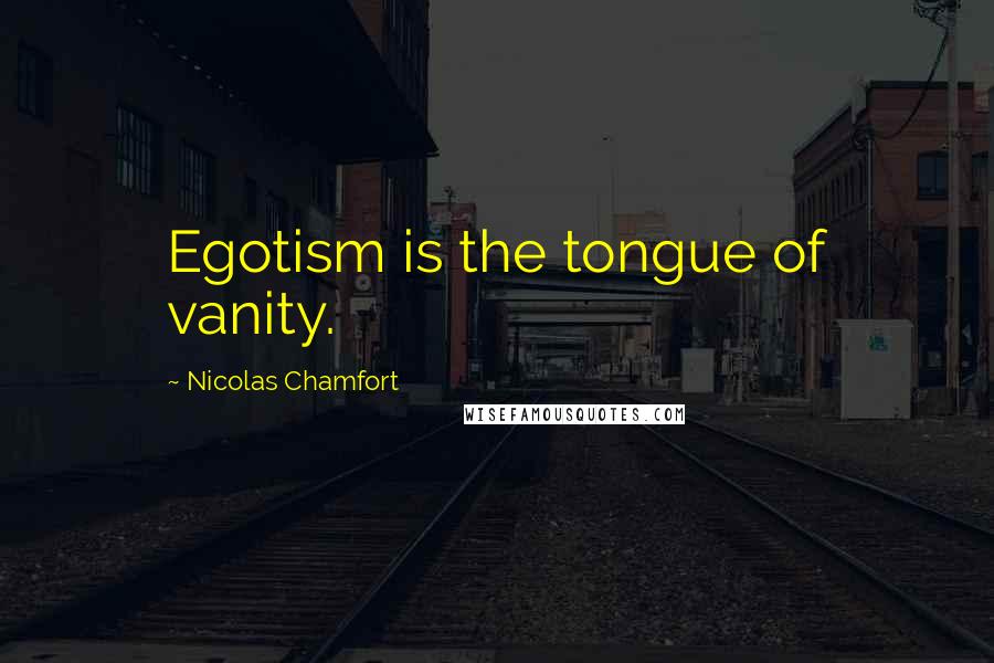 Nicolas Chamfort Quotes: Egotism is the tongue of vanity.