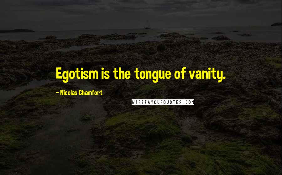 Nicolas Chamfort Quotes: Egotism is the tongue of vanity.