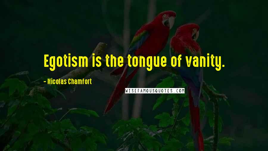 Nicolas Chamfort Quotes: Egotism is the tongue of vanity.