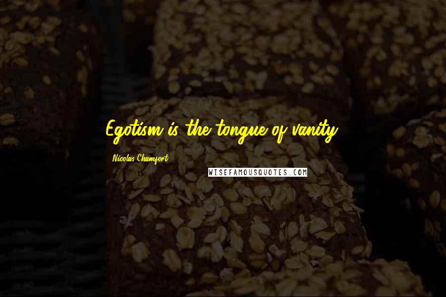 Nicolas Chamfort Quotes: Egotism is the tongue of vanity.