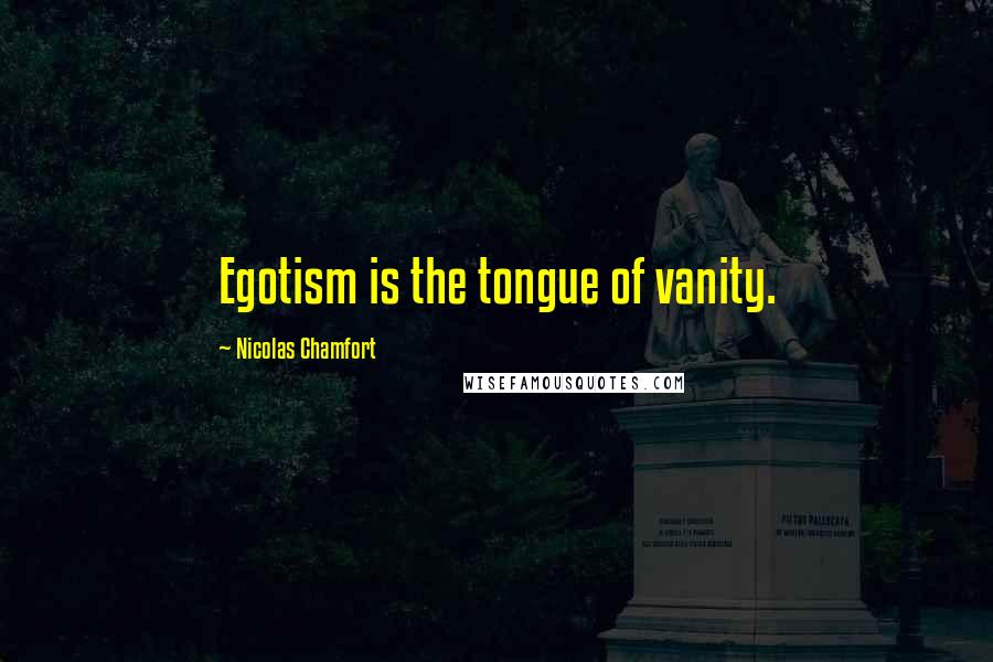 Nicolas Chamfort Quotes: Egotism is the tongue of vanity.