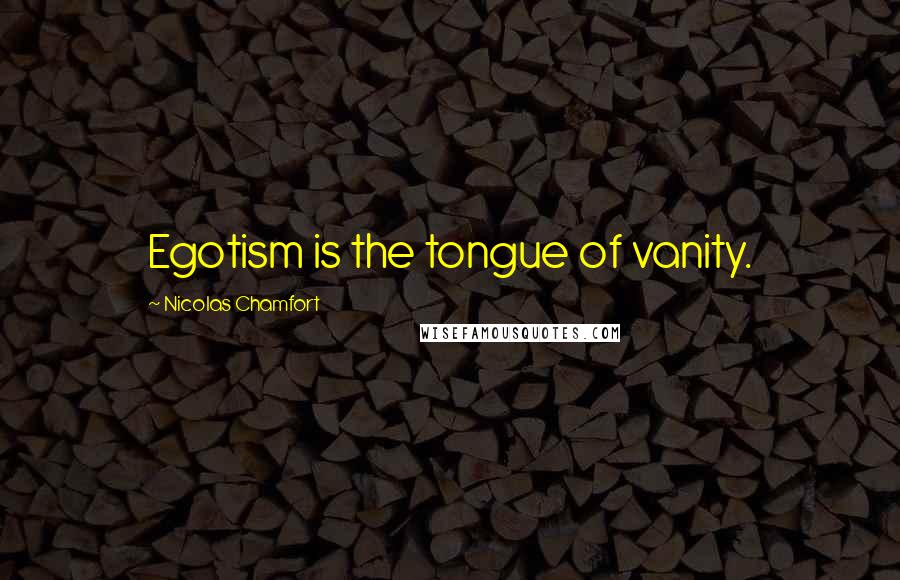 Nicolas Chamfort Quotes: Egotism is the tongue of vanity.