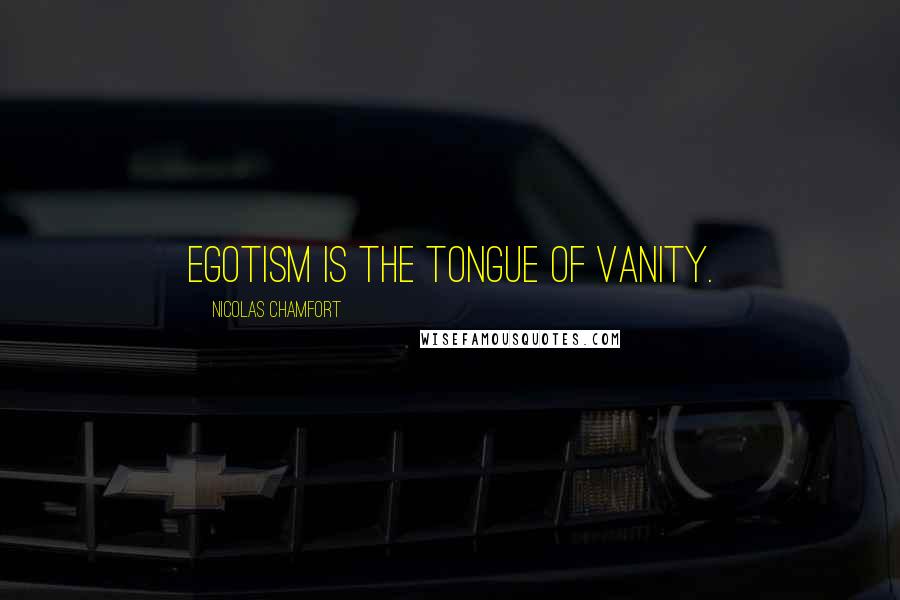 Nicolas Chamfort Quotes: Egotism is the tongue of vanity.