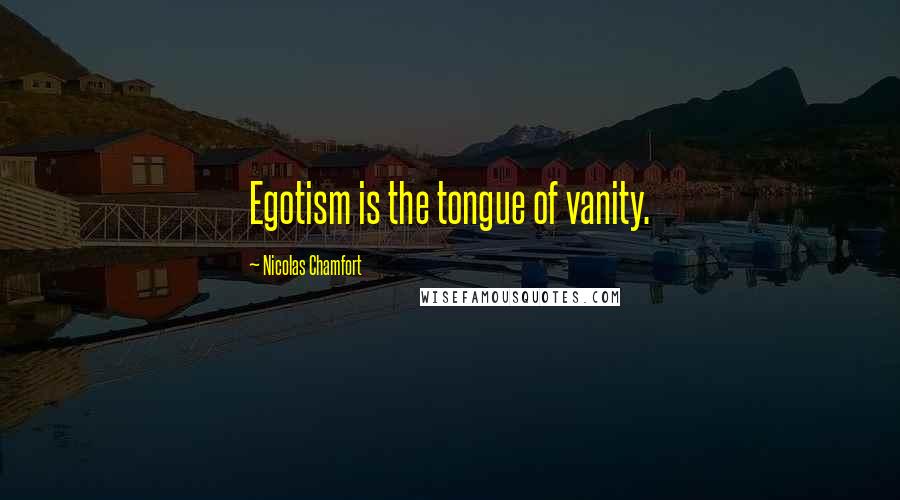 Nicolas Chamfort Quotes: Egotism is the tongue of vanity.