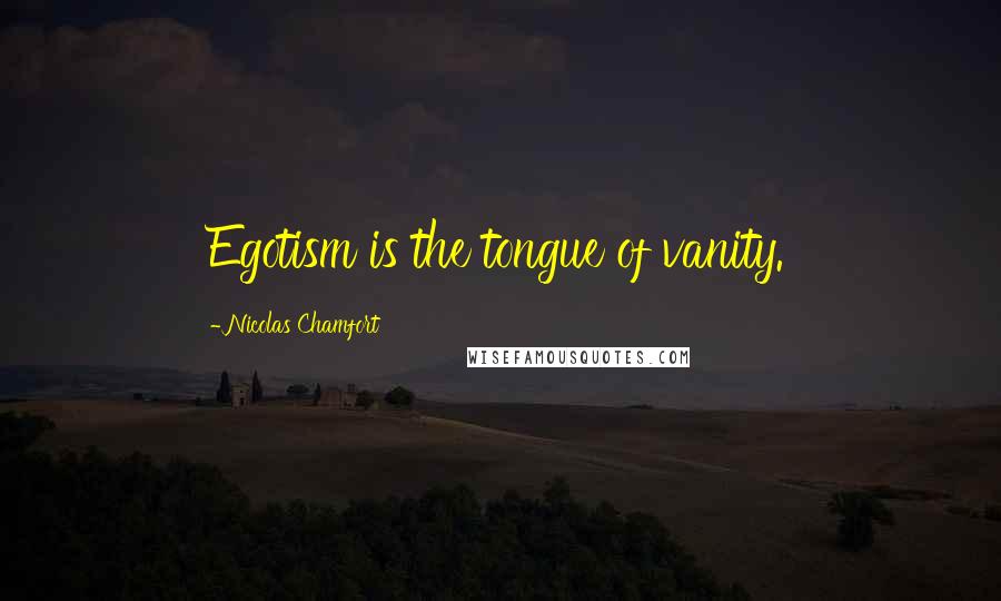 Nicolas Chamfort Quotes: Egotism is the tongue of vanity.