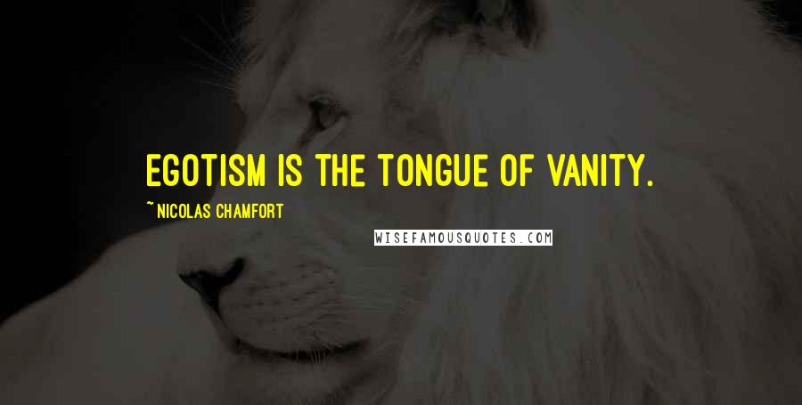 Nicolas Chamfort Quotes: Egotism is the tongue of vanity.