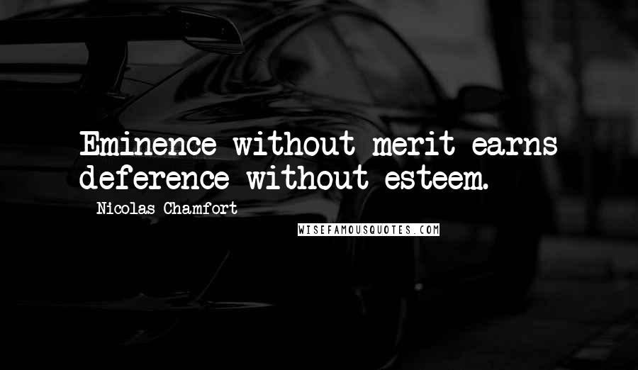 Nicolas Chamfort Quotes: Eminence without merit earns deference without esteem.