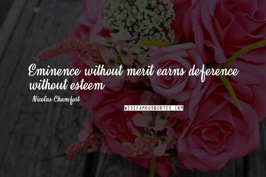 Nicolas Chamfort Quotes: Eminence without merit earns deference without esteem.