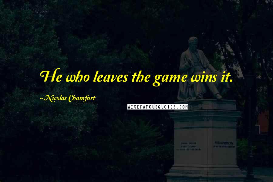 Nicolas Chamfort Quotes: He who leaves the game wins it.