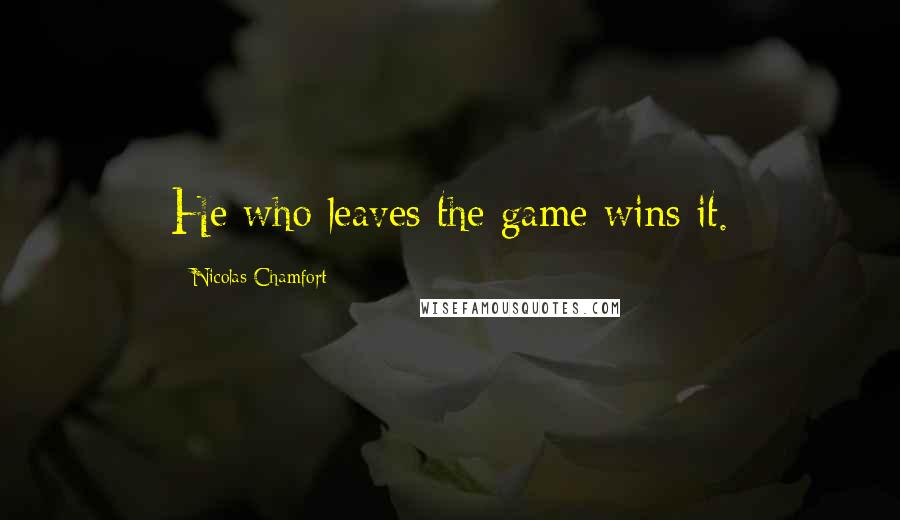 Nicolas Chamfort Quotes: He who leaves the game wins it.