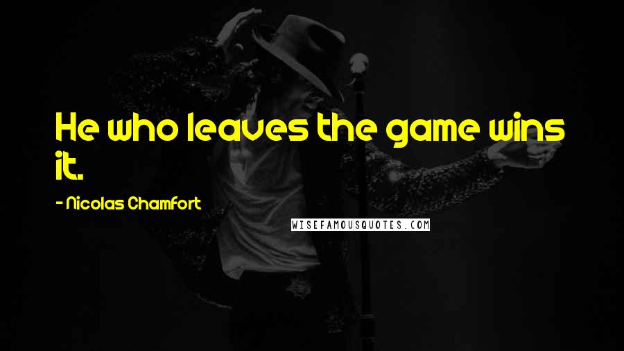 Nicolas Chamfort Quotes: He who leaves the game wins it.