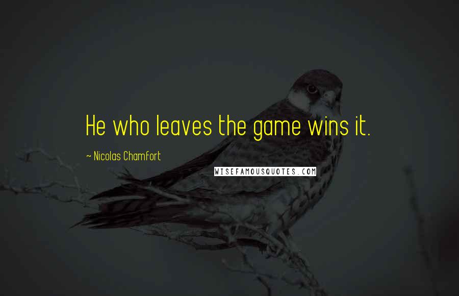 Nicolas Chamfort Quotes: He who leaves the game wins it.