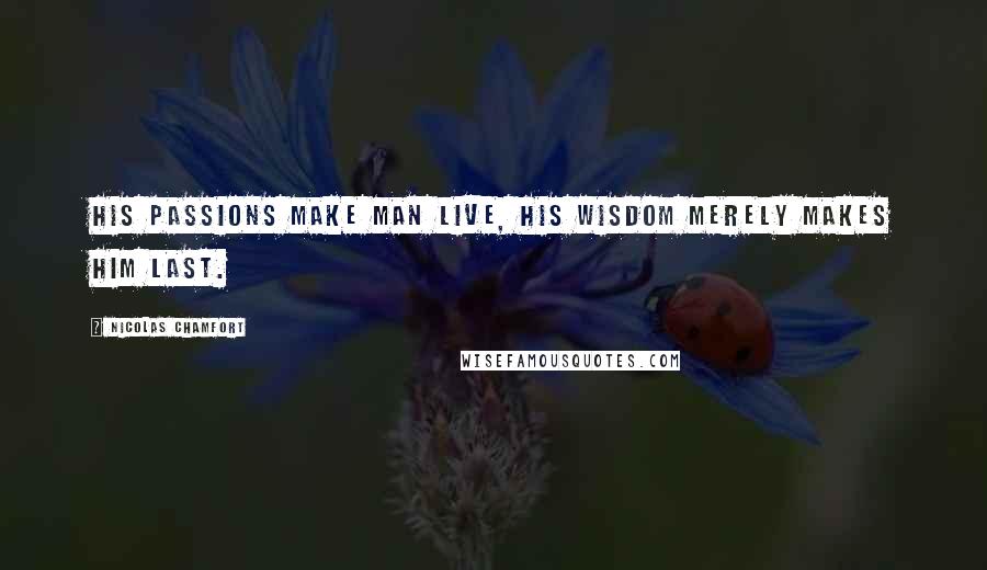 Nicolas Chamfort Quotes: His passions make man live, his wisdom merely makes him last.