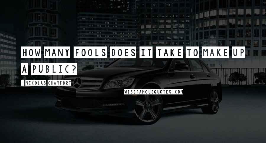 Nicolas Chamfort Quotes: How many fools does it take to make up a public?