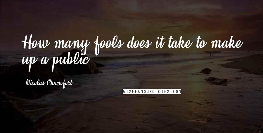 Nicolas Chamfort Quotes: How many fools does it take to make up a public?
