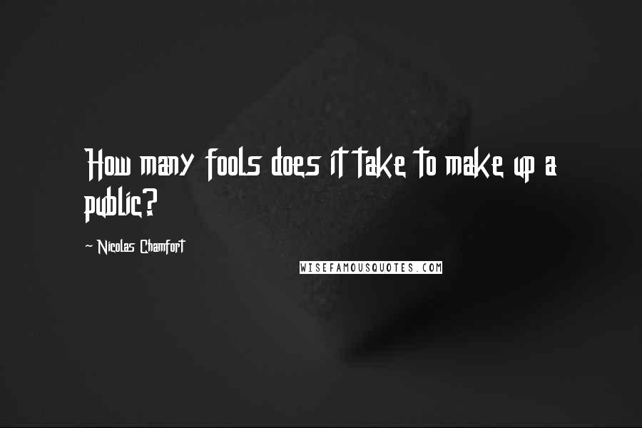 Nicolas Chamfort Quotes: How many fools does it take to make up a public?