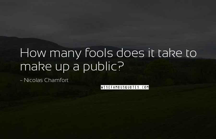 Nicolas Chamfort Quotes: How many fools does it take to make up a public?