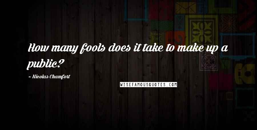 Nicolas Chamfort Quotes: How many fools does it take to make up a public?