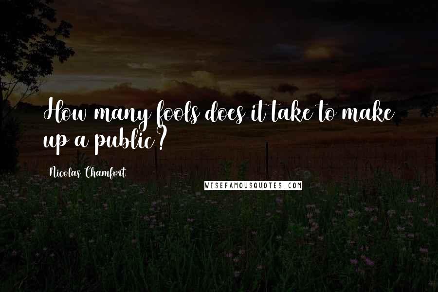 Nicolas Chamfort Quotes: How many fools does it take to make up a public?