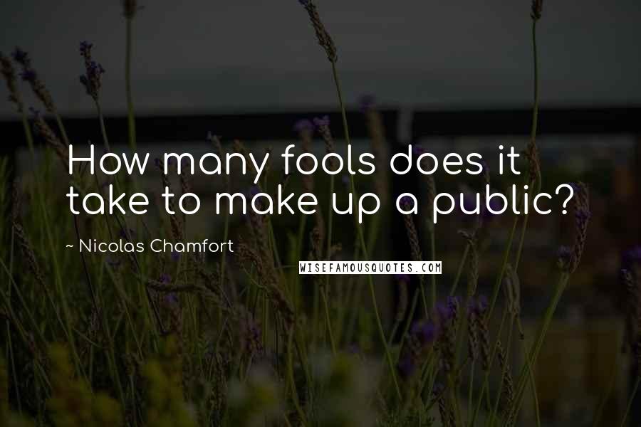 Nicolas Chamfort Quotes: How many fools does it take to make up a public?