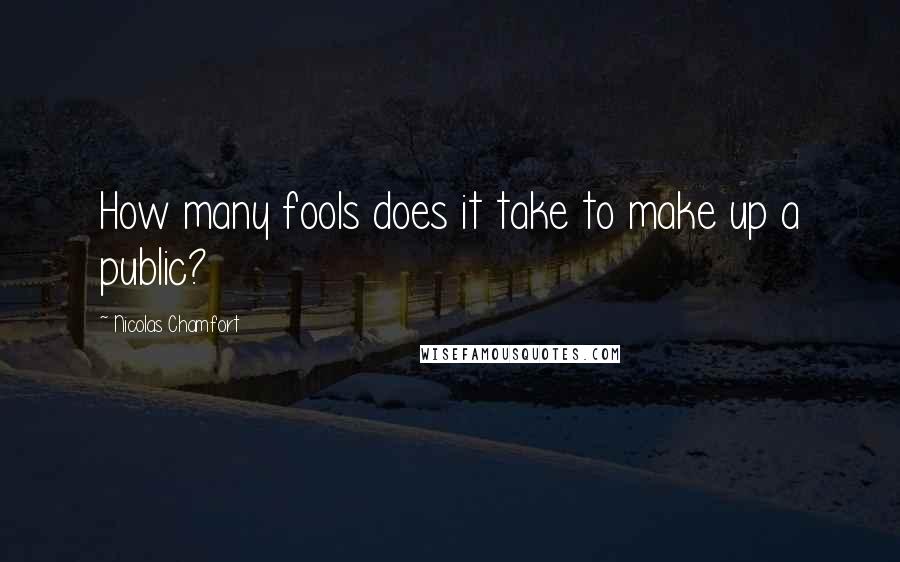 Nicolas Chamfort Quotes: How many fools does it take to make up a public?