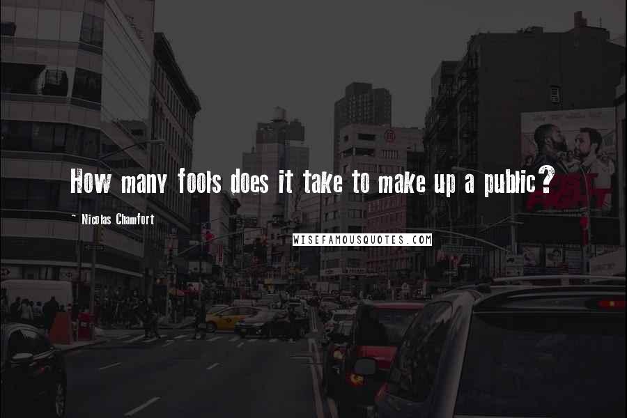 Nicolas Chamfort Quotes: How many fools does it take to make up a public?