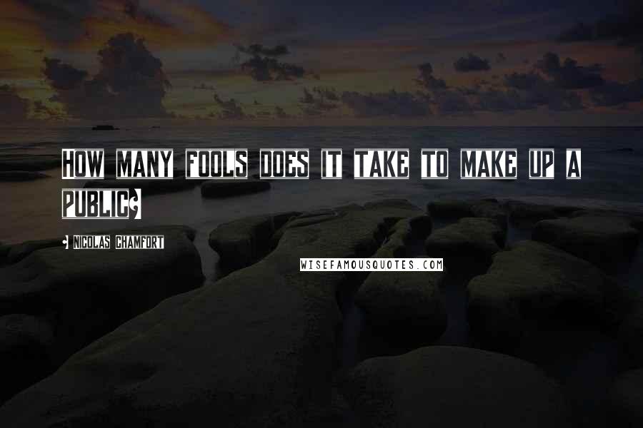 Nicolas Chamfort Quotes: How many fools does it take to make up a public?