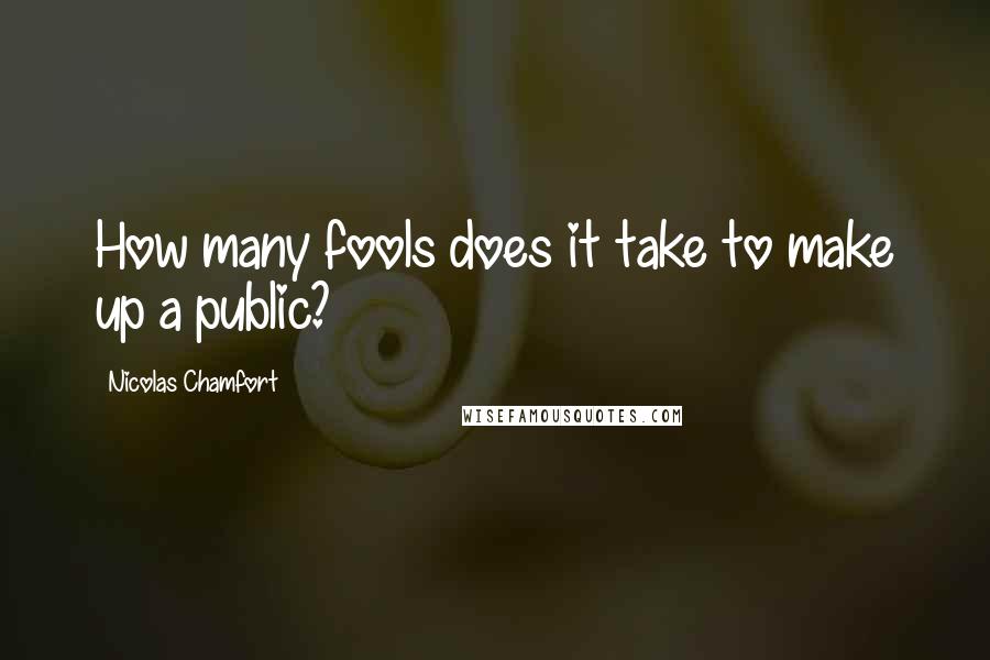 Nicolas Chamfort Quotes: How many fools does it take to make up a public?