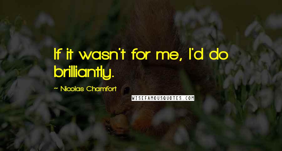 Nicolas Chamfort Quotes: If it wasn't for me, I'd do brilliantly.