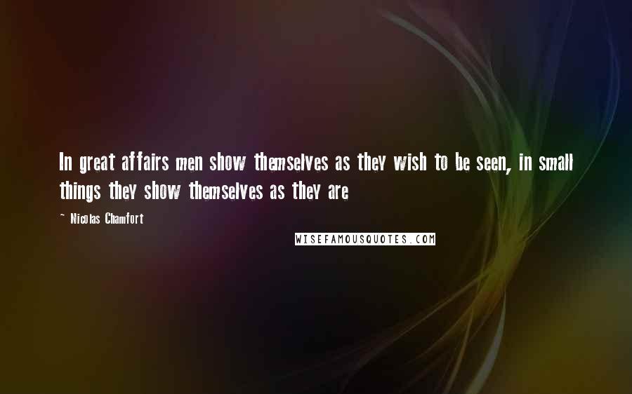 Nicolas Chamfort Quotes: In great affairs men show themselves as they wish to be seen, in small things they show themselves as they are