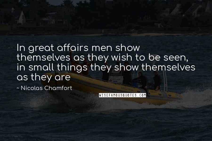 Nicolas Chamfort Quotes: In great affairs men show themselves as they wish to be seen, in small things they show themselves as they are