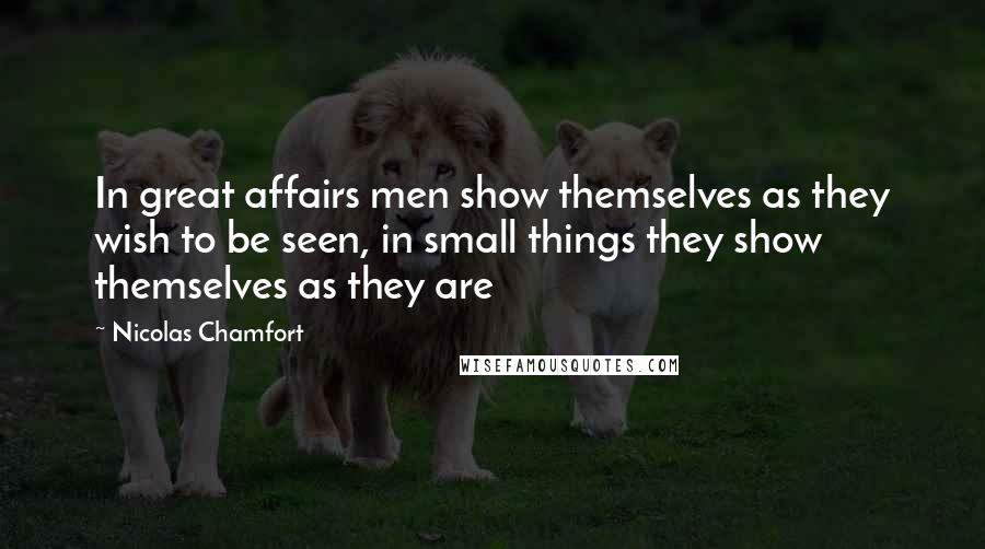 Nicolas Chamfort Quotes: In great affairs men show themselves as they wish to be seen, in small things they show themselves as they are