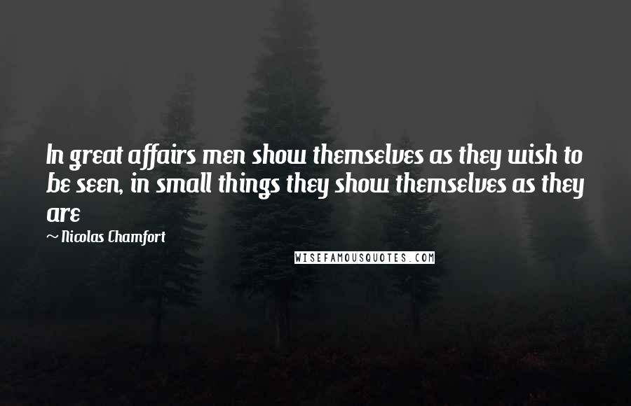 Nicolas Chamfort Quotes: In great affairs men show themselves as they wish to be seen, in small things they show themselves as they are