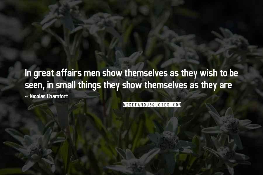 Nicolas Chamfort Quotes: In great affairs men show themselves as they wish to be seen, in small things they show themselves as they are