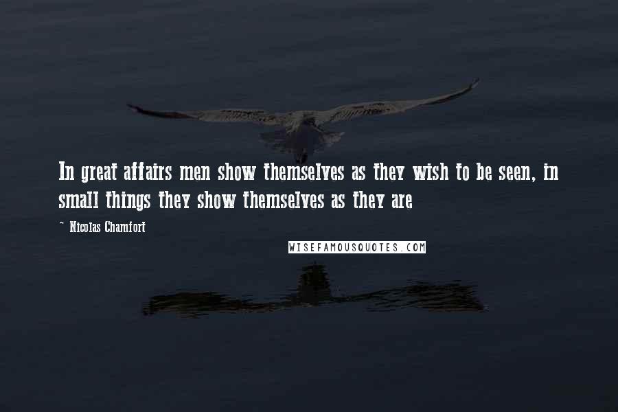 Nicolas Chamfort Quotes: In great affairs men show themselves as they wish to be seen, in small things they show themselves as they are