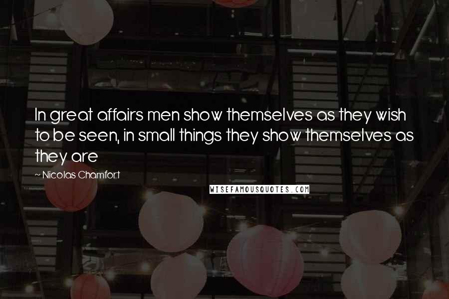 Nicolas Chamfort Quotes: In great affairs men show themselves as they wish to be seen, in small things they show themselves as they are