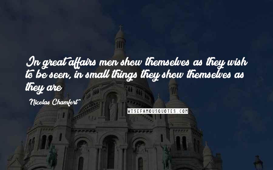 Nicolas Chamfort Quotes: In great affairs men show themselves as they wish to be seen, in small things they show themselves as they are