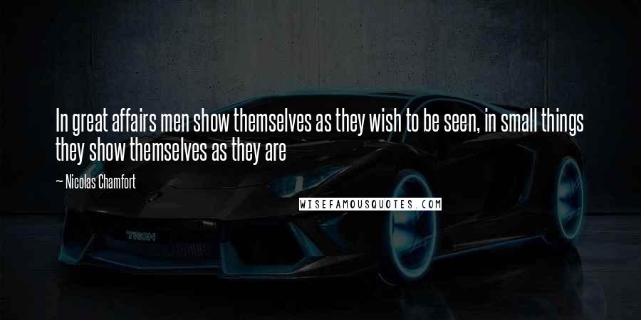 Nicolas Chamfort Quotes: In great affairs men show themselves as they wish to be seen, in small things they show themselves as they are