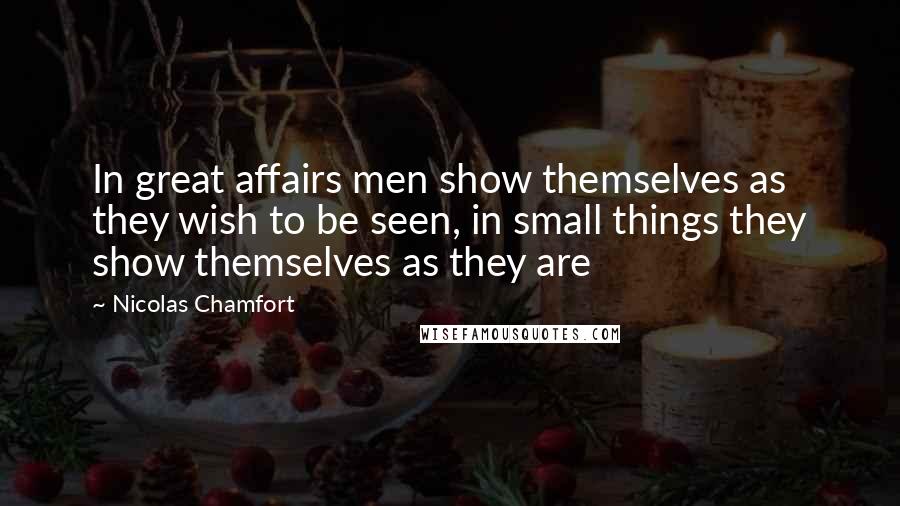 Nicolas Chamfort Quotes: In great affairs men show themselves as they wish to be seen, in small things they show themselves as they are