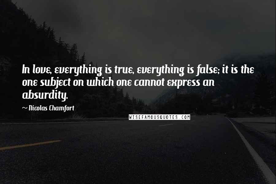 Nicolas Chamfort Quotes: In love, everything is true, everything is false; it is the one subject on which one cannot express an absurdity.