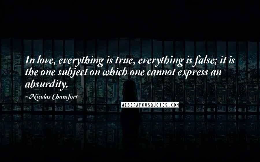 Nicolas Chamfort Quotes: In love, everything is true, everything is false; it is the one subject on which one cannot express an absurdity.