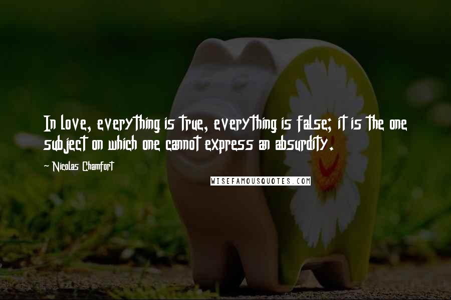 Nicolas Chamfort Quotes: In love, everything is true, everything is false; it is the one subject on which one cannot express an absurdity.