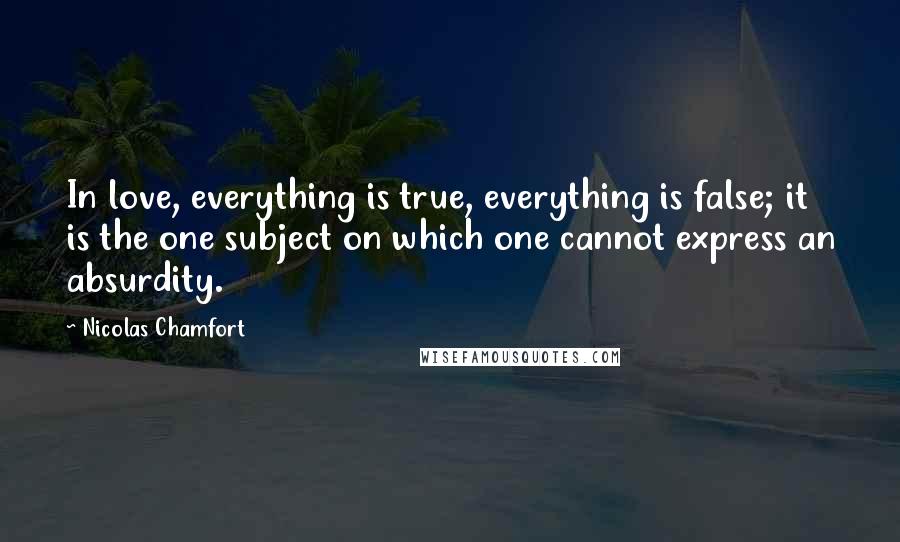 Nicolas Chamfort Quotes: In love, everything is true, everything is false; it is the one subject on which one cannot express an absurdity.